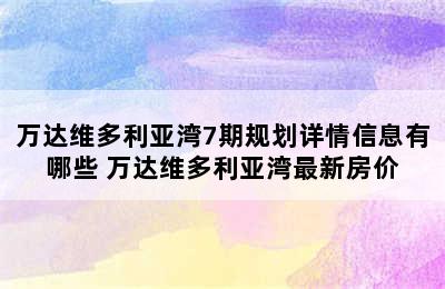 万达维多利亚湾7期规划详情信息有哪些 万达维多利亚湾最新房价